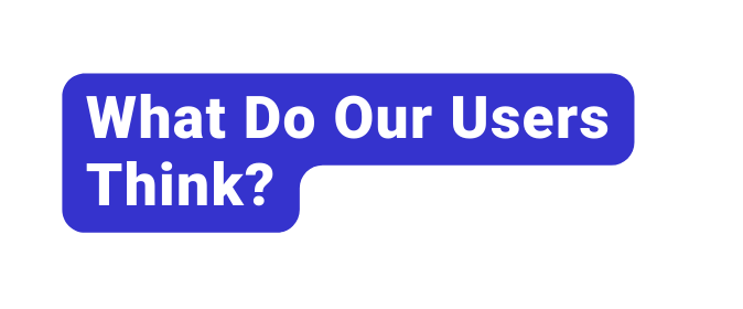 What Do Our Users Think